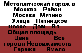 Металлический гараж в Москве › Район ­ Москва, Митино › Улица ­ Пятницкое шоссе › Дом ­ Вл. 42 › Общая площадь ­ 18 › Цена ­ 95 000 - Все города Недвижимость » Гаражи   . Ямало-Ненецкий АО,Губкинский г.